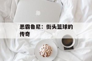恶霸鲁尼：街头篮球的传奇