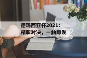 德玛西亚杯2021：精彩对决，一触即发