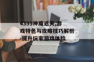 4399神魔遮天,游戏特色与攻略技巧解析-提升玩家游戏体验