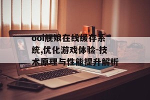 ooi舰娘在线缓存系统,优化游戏体验-技术原理与性能提升解析