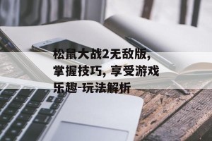 松鼠大战2无敌版, 掌握技巧, 享受游戏乐趣-玩法解析