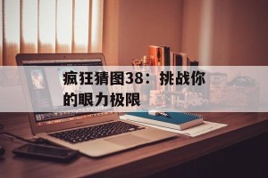 疯狂猜图38：挑战你的眼力极限