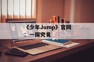 《少年Jump》官网：一探究竟