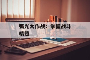 弧光大作战：掌握战斗精髓