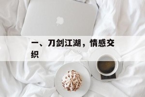 一、刀剑江湖，情感交织