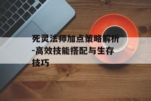 死灵法师加点策略解析-高效技能搭配与生存技巧