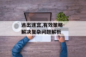 逃出迷宫,有效策略-解决复杂问题解析
