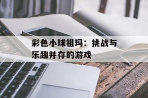 彩色小球祖玛：挑战与乐趣并存的游戏