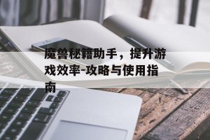 魔兽秘籍助手，提升游戏效率-攻略与使用指南
