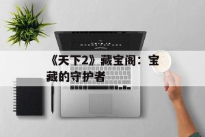 《天下2》藏宝阁：宝藏的守护者