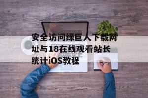 安全访问绿巨人下载网址与18在线观看站长统计iOS教程