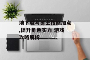 地下城与勇士技能加点,提升角色实力-游戏攻略解析