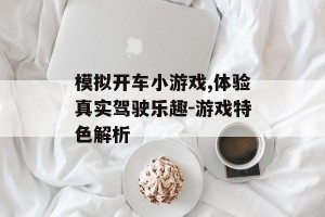 模拟开车小游戏,体验真实驾驶乐趣-游戏特色解析
