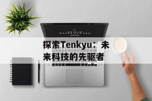探索Tenkyu：未来科技的先驱者