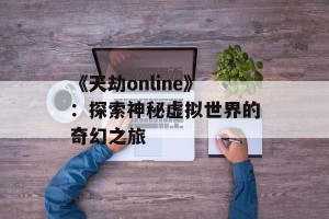《天劫online》：探索神秘虚拟世界的奇幻之旅