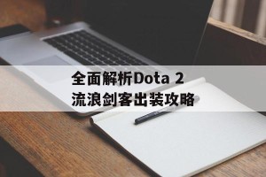 全面解析Dota 2流浪剑客出装攻略