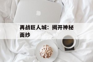 再战巨人城：揭开神秘面纱