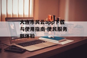 大连市民云app下载与使用指南-便民服务新体验