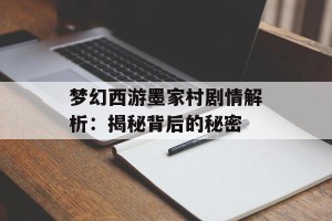 梦幻西游墨家村剧情解析：揭秘背后的秘密