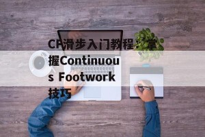 CF滑步入门教程：掌握Continuous Footwork技巧