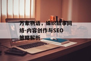 万象物语，编织故事网络-内容创作与SEO策略解析