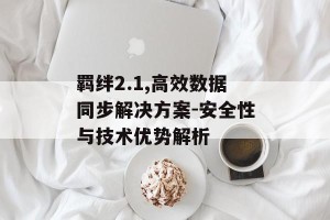羁绊2.1,高效数据同步解决方案-安全性与技术优势解析