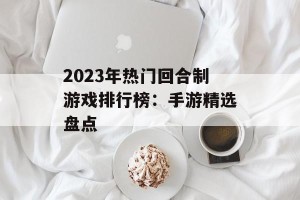 2023年热门回合制游戏排行榜：手游精选盘点