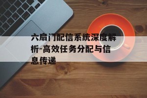 六扇门配信系统深度解析-高效任务分配与信息传递