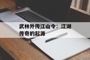 武林外传江山令：江湖传奇的起源