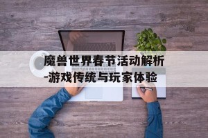 魔兽世界春节活动解析-游戏传统与玩家体验
