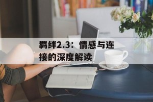 羁绊2.3：情感与连接的深度解读