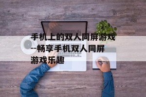 手机上的双人同屏游戏--畅享手机双人同屏游戏乐趣
