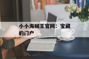 小小海贼王官网：宝藏的门户