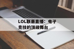 LOL联赛直播：电子竞技的顶级舞台