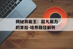 揭秘异能王：超凡能力的背后-培养路径解析