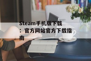Steam手机版下载：官方网站官方下载指南