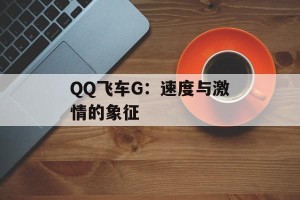 QQ飞车G：速度与激情的象征