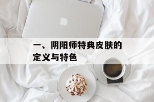 一、阴阳师特典皮肤的定义与特色