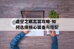 虚空之眼出装攻略-如何选择核心装备与搭配