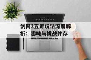 剑网3五毒玩法深度解析：趣味与挑战并存