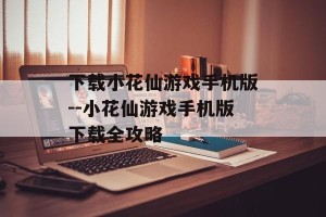 下载小花仙游戏手机版--小花仙游戏手机版下载全攻略