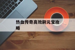 热血传奇高效刷元宝攻略