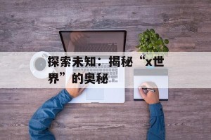 探索未知：揭秘“x世界”的奥秘