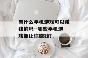 有什么手机游戏可以赚钱的吗--哪些手机游戏能让你赚钱？