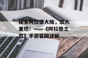 探索阿拉德大陆，怒火重燃！——《阿拉德之怒》手游官网详解