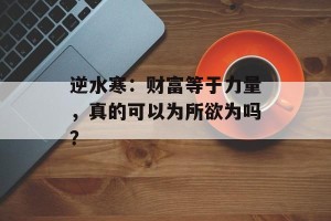逆水寒：财富等于力量，真的可以为所欲为吗？