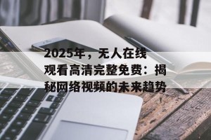 2025年，无人在线观看高清完整免费：揭秘网络视频的未来趋势