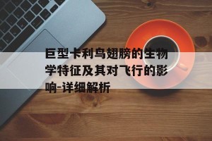 巨型卡利鸟翅膀的生物学特征及其对飞行的影响-详细解析