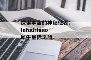 探索宇宙的神秘使者：Infadrhino犀牛星际之旅