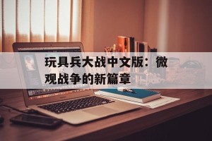 玩具兵大战中文版：微观战争的新篇章